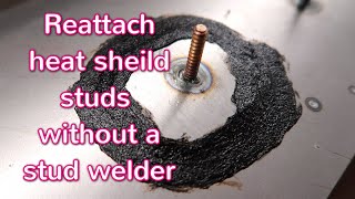 How to reattach exhaust heat shield studs without a stud welder.