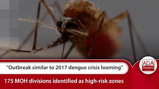 “Outbreak similar to 2017 dengue crisis looming” - 175 MOH divisions identified as high-risk zones