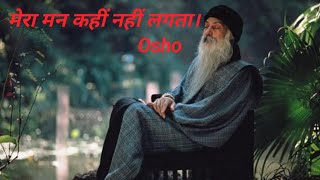 मेरा मन कहीं नहीं लगता। भगवान  osho  ओशो के प्रवचन