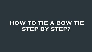 How to tie a bow tie step by step?