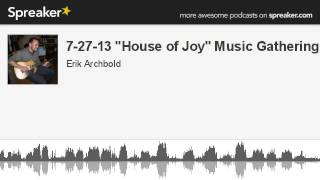 7-27-13 "House of Joy" Music Gathering (made with Spreaker)