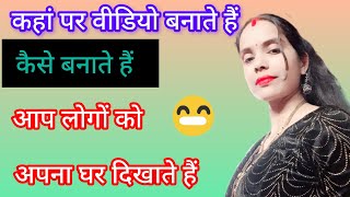 कहां पर वीडियो बनाते हैं कैसे बनाते हैं आप लोगों को अपना घर दिखाते हैं