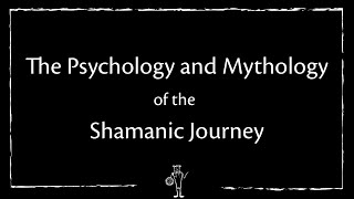 The Psychology and Mythology of the Shamanic Journey