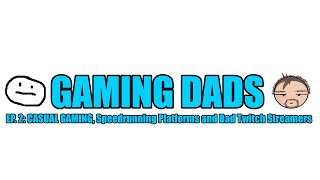 Gaming Dads Podcast Ep. 2: Casual Gaming, Speedrunning Platforms and Bad Twitch Streamers