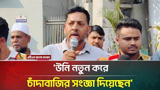 'উনি নতুন করে চাঁদাবাজির সংজ্ঞা দিয়েছেন' | ATN Bangla News
