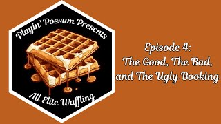 Playin' Possum Presents...All Elite Waffling Episode 4: The Good, The Bad, and The Ugly Booking