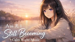 Still Becoming — Soft & Calm Anime Music • Study, Work & Sleep || A’oi 光