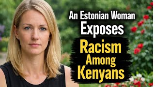 An Estonian Woman Claims Kenyans Are Racist Towards Their Fellow County Men