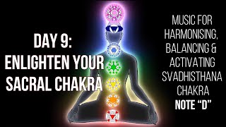 Day 9: Enlighten Your Chakras | Music for Harmonizing, Balancing & Activate Sacral Chakra| Note “D”