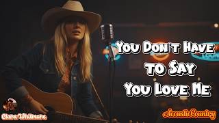 You Don't Have to Say You Love Me – Dusty Springfield | Sad Country (Acoustic) | Clara Whitmore