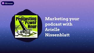 Marketing your podcast with Arielle Nissenblatt on Podcasting Power Hour