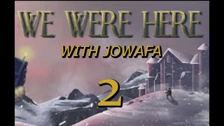 We Were Here /w JowafaRPG #2