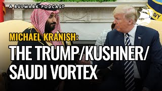 Michael Kranish: The Trump/Kushner/Saudi Vortex | The Bulwark Podcast