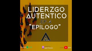 Liderazgo Autentico "Epílogo" Ep. 023 - Authentic el podcast
