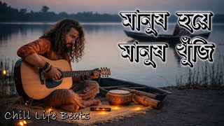 মানুষ হয়ে মানুষ খুঁজি | আত্মিক বাউল ফোক গান | @ChillLifeBeats