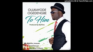 Olukayode Ogedengbe - To Him