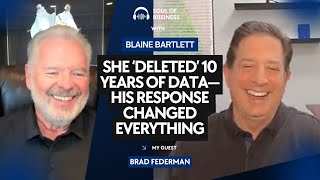 She ‘Deleted’ 10 Years of Data—His Response Changed Everything | Soul of Business w/ Brad Federman