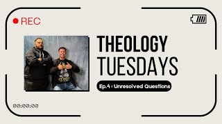 Theology Tuesday Ep.4 - Unresolved Questions?