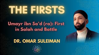 Umayr ibn Sa’d (ra): First in Salah and Battle | The Firsts | Dr. Omar Suleiman