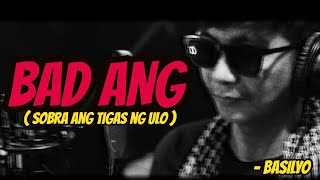 BASILYO - BAD ANG (SOBRA ANG TIGAS NG ULO)
