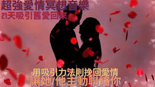 超強愛情冥想音樂｜用吸引力法則挽回愛情，21天吸引舊愛回來，請打開你的心，讓她/他主動聯絡你【Angel life music】