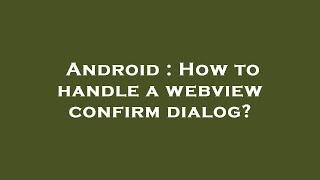 Android : How to handle a webview confirm dialog?