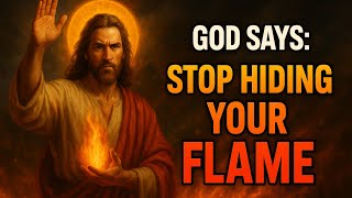 God Says: Stop Hiding Your Flame | Prophetic Fire Messages