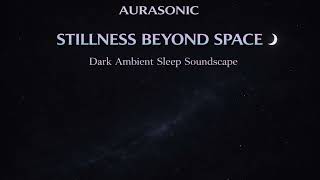 Stillness Beyond Space 🌌 Dark Ambient Sleep Soundscape | AURASONIC