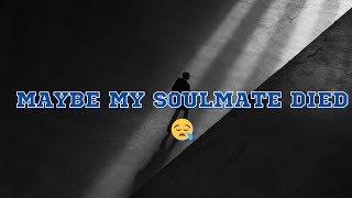 Maybe my soulmate died - @Iamnotshane