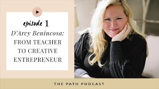 Episode 1: The Path Podcast | D'Arcy Benincosa: From Teacher to Creative Entrepreneur