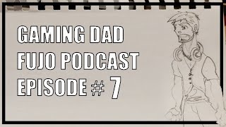 Gaming Dad Fujo Podcast - Episode 7