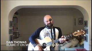 Dan Thomas - Blame It On Me (George Ezra Cover)