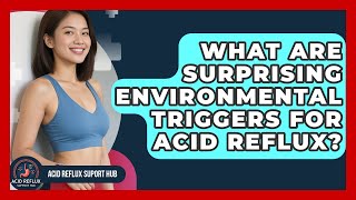 What Are Surprising Environmental Triggers For Acid Reflux? - Acid Reflux Support Hub