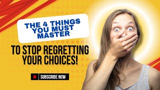 The 4 Things You Must Master To Stop Regretting Your Choices!
