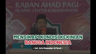 MENSIKAPI KONDISI KEKINIAN BANGSA INDONESIA Oleh Ust Aris Munandar Al Fatah