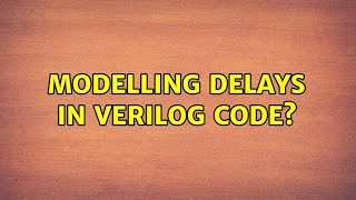 Modelling delays in Verilog code?