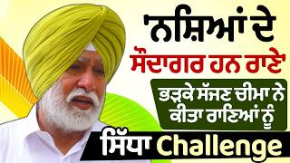 'ਨ.ਸ਼ਿਆਂ ਦੇ ਸੌਦਾਗਰ ਹਨ ਰਾਣੇ' ਭੜਕੇ Sajjan Cheema ਨੇ ਕੀਤਾ ਰਾਣਿਆਂ ਨੂੰ ਸਿੱਧਾ Challenge