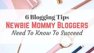 6 Blogging Tips Newbie Mommy Bloggers Need To Know