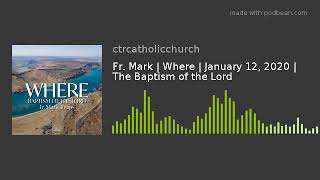 Fr. Mark | Where | January 12, 2020 | The Baptism of the Lord