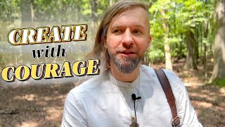 Every Creative Act is an Act of Courage