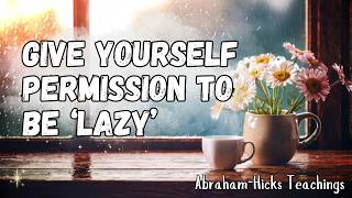Abraham-Hicks on Relaxation: How Being ‘Lazy’ Unlocks Manifestation Power ✨ Get Lazy