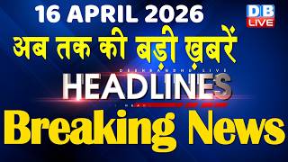 16 April 2026 | अब तक की बड़ी ख़बरें | Top 10 News | Breaking news | Latest news in hindi | #dblive 