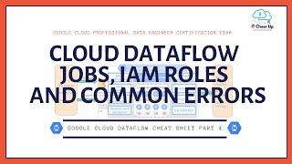 Google Cloud Dataflow Cheat Sheet Part 4 - Dataflow Jobs, IAM Roles and Common Errors