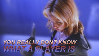 You really don't know what a Slayer is.