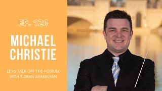 Ep. 126:  Michael Christie, Grammy award-winning conductor