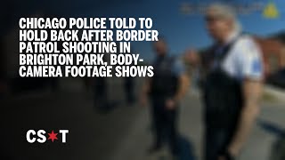Chicago police told to hold back after Border Patrol shooting in Brighton Park, body-camera shows