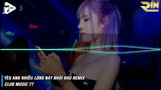 YÊU ANH NHIỀU LÒNG NÀY NHÓI ĐAU REMIX ... CLUB MUSIC 77
