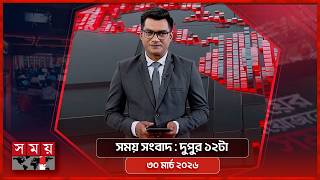 সময় সংবাদ | দুপুর ১২টা | ৩০ মার্চ ২০২৬ | Somoy TV Bulletin 12pm| Latest Bangladeshi News