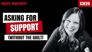 How to Ask for Support from Your Partner Without Feeling Guilty | Create Your Happy S3E26