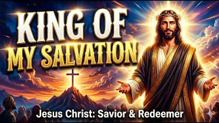King of My Salvation | Jesus My Redeemer | Powerful Worship Song